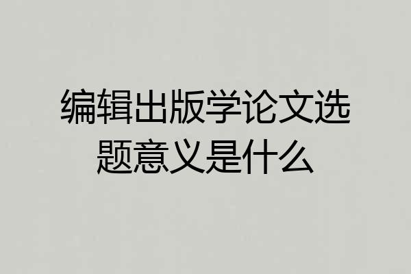 编辑出版学论文选题意义是什么