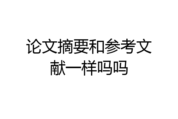 论文摘要和参考文献一样吗吗