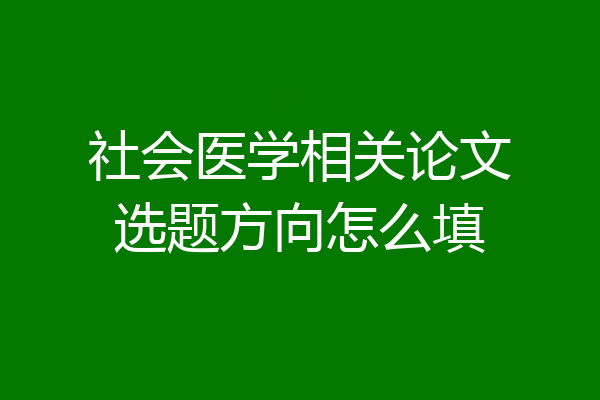 社会医学相关论文选题方向怎么填