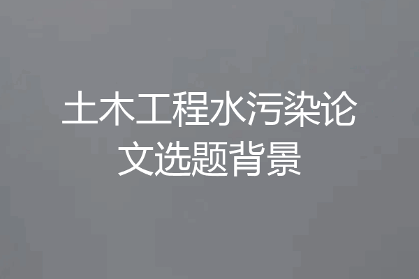土木工程水污染论文选题背景