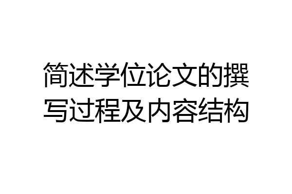 简述学位论文的撰写过程及内容结构