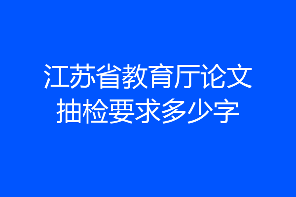 江苏省教育厅论文抽检要求多少字