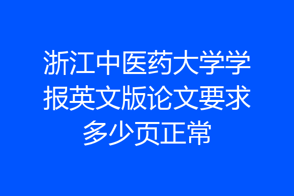 浙江中医药大学学报英文版论文要求多少页正常