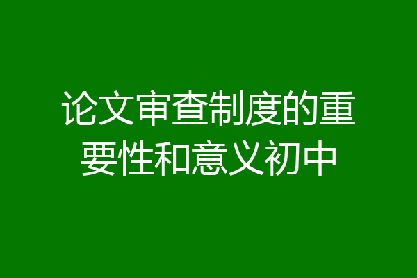 论文审查制度的重要性和意义初中