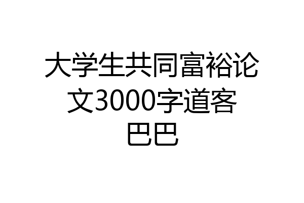 大学生共同富裕论文3000字道客巴巴