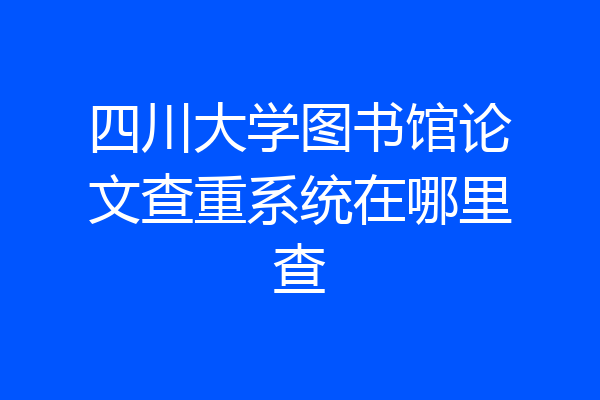 四川大学图书馆论文查重系统在哪里查