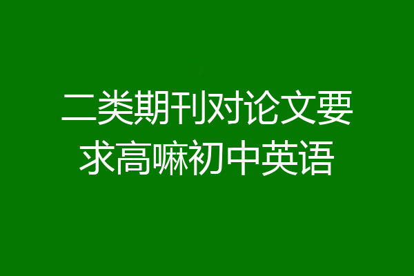 二类期刊对论文要求高嘛初中英语