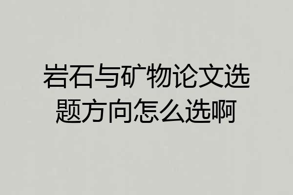 岩石与矿物论文选题方向怎么选啊