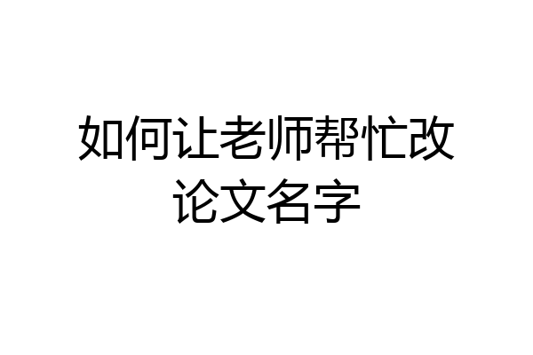 如何让老师帮忙改论文名字
