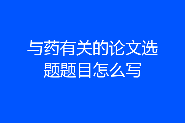 与药有关的论文选题题目怎么写
