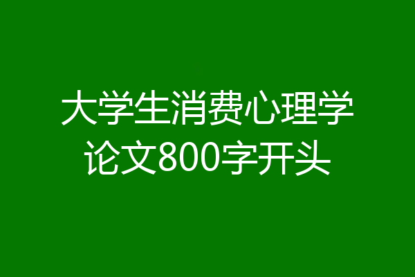 大学生消费心理学论文800字开头