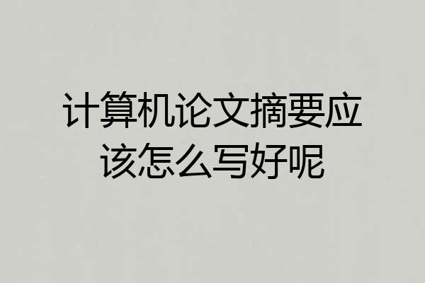 计算机论文摘要应该怎么写好呢