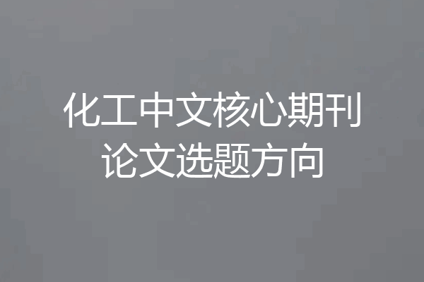 化工中文核心期刊论文选题方向