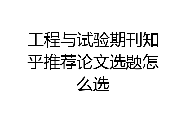 工程与试验期刊知乎推荐论文选题怎么选