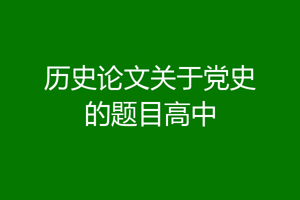 历史论文关于党史的题目高中