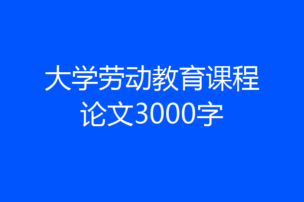大学劳动教育课程论文3000字