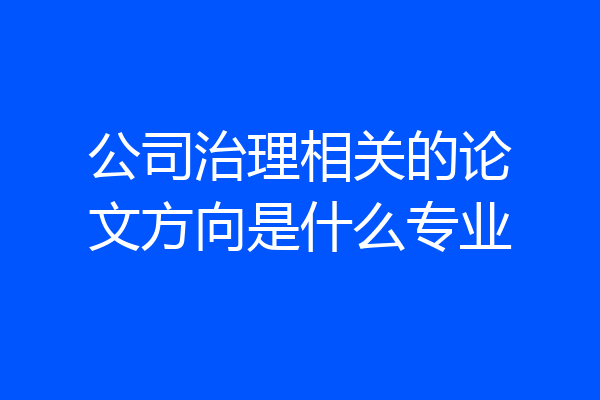 公司治理相关的论文方向是什么专业