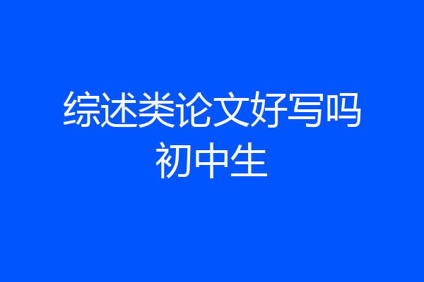 综述类论文好写吗初中生