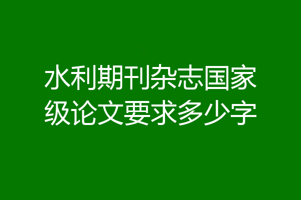 水利期刊杂志国家级论文要求多少字
