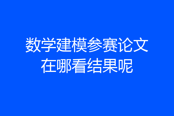 数学建模参赛论文在哪看结果呢