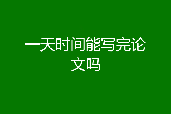 一天时间能写完论文吗