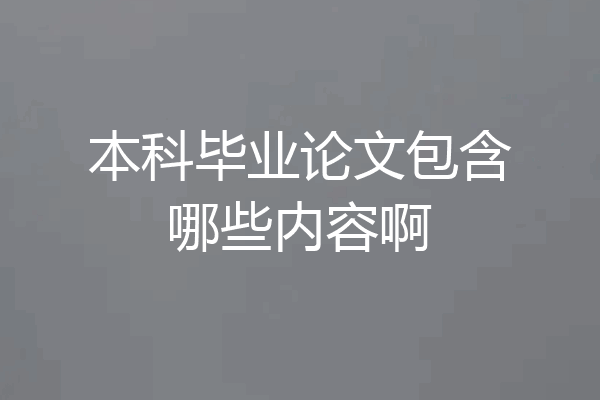 本科毕业论文包含哪些内容啊