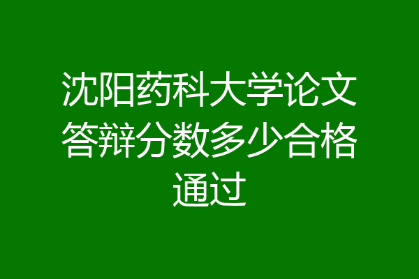 沈阳药科大学论文答辩分数多少合格通过