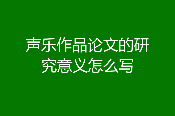 声乐作品论文的研究意义怎么写