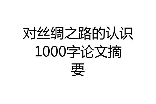 对丝绸之路的认识1000字论文摘要