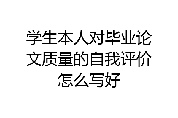 学生本人对毕业论文质量的自我评价怎么写好