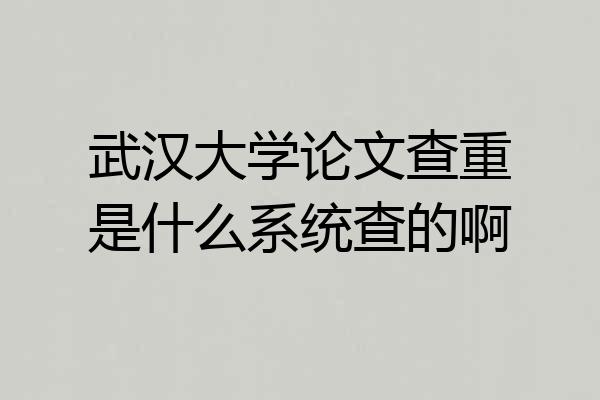 武汉大学论文查重是什么系统查的啊