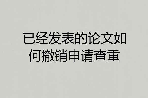 已经发表的论文如何撤销申请查重
