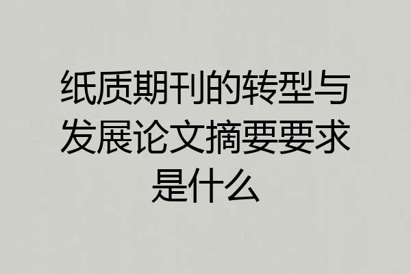 纸质期刊的转型与发展论文摘要要求是什么
