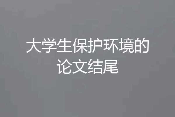 大学生保护环境的论文结尾