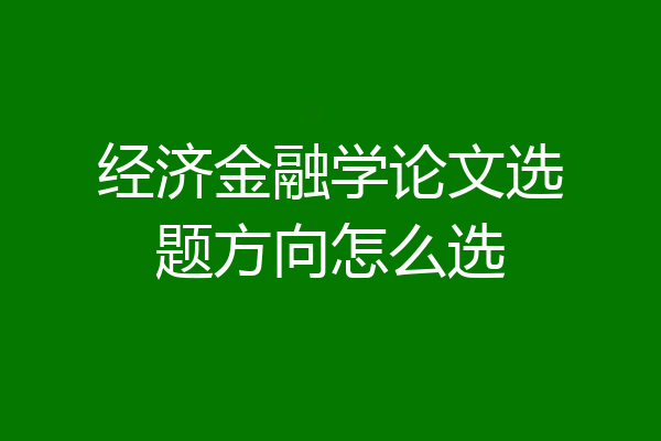 经济金融学论文选题方向怎么选