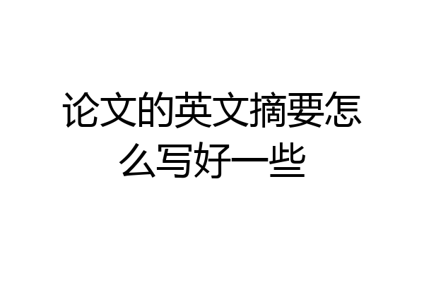 论文的英文摘要怎么写好一些