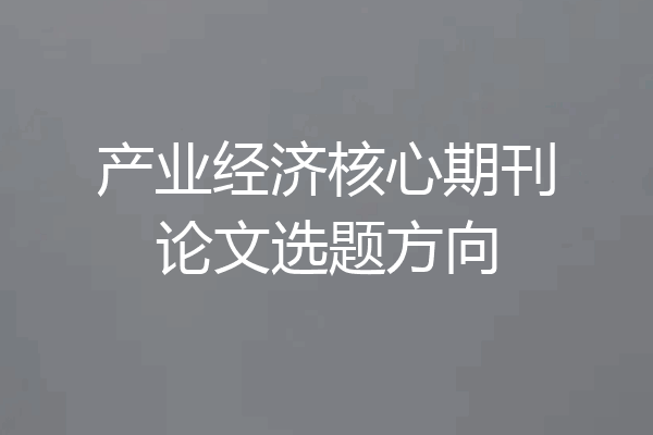 产业经济核心期刊论文选题方向