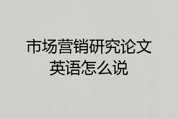 市场营销研究论文英语怎么说