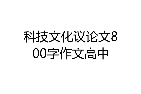 科技文化议论文800字作文高中