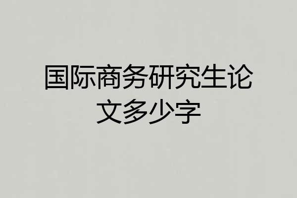 国际商务研究生论文多少字