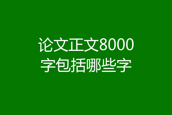 论文正文8000字包括哪些字