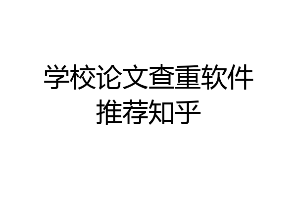学校论文查重软件推荐知乎