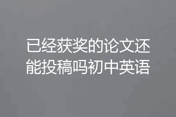 已经获奖的论文还能投稿吗初中英语