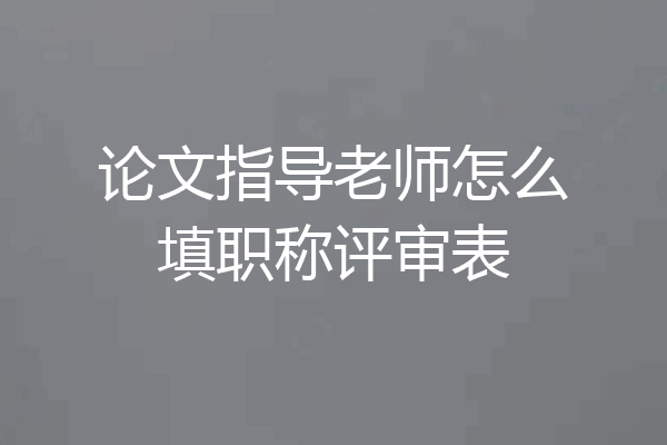 论文指导老师怎么填职称评审表