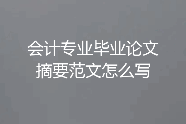 会计专业毕业论文摘要范文怎么写