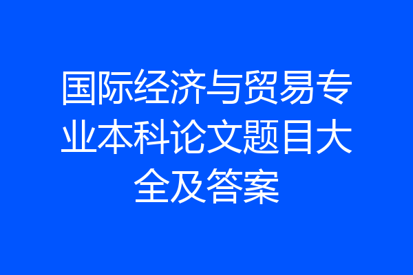 国际经济与贸易专业本科论文题目大全及答案