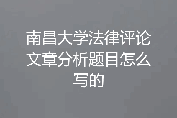 南昌大学法律评论文章分析题目怎么写的