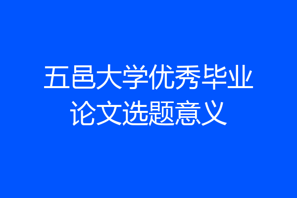 五邑大学优秀毕业论文选题意义