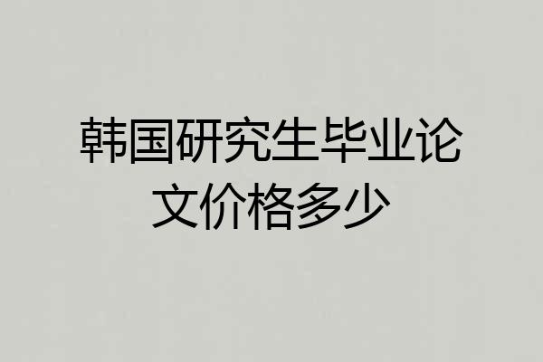 韩国研究生毕业论文价格多少