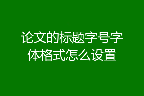 论文的标题字号字体格式怎么设置